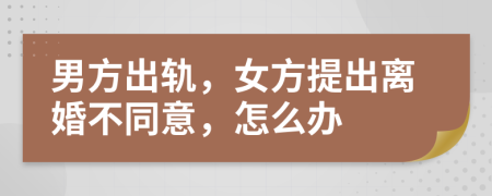男方出轨，女方提出离婚不同意，怎么办