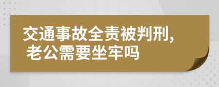 交通事故全责被判刑, 老公需要坐牢吗