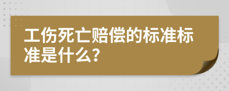 工伤死亡赔偿的标准标准是什么？