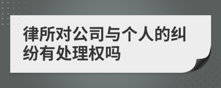 律所对公司与个人的纠纷有处理权吗