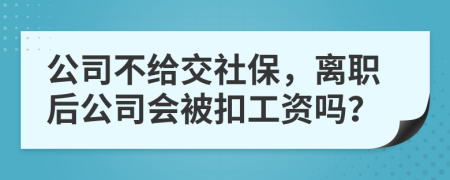 公司不给交社保，离职后公司会被扣工资吗？