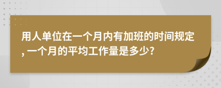 用人单位在一个月内有加班的时间规定, 一个月的平均工作量是多少?