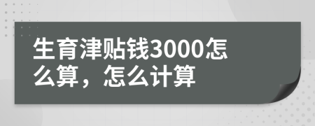 生育津贴钱3000怎么算，怎么计算