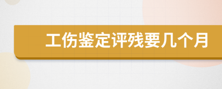 工伤鉴定评残要几个月