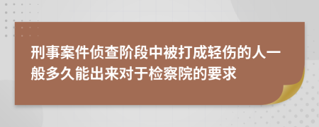 刑事案件侦查阶段中被打成轻伤的人一般多久能出来对于检察院的要求