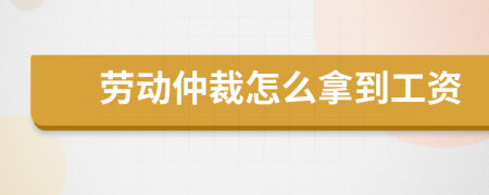 劳动仲裁怎么拿到工资