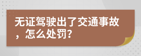 无证驾驶出了交通事故，怎么处罚？