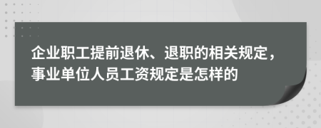 企业职工提前退休、退职的相关规定，事业单位人员工资规定是怎样的