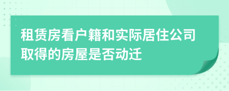 租赁房看户籍和实际居住公司取得的房屋是否动迁