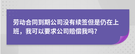 劳动合同到期公司没有续签但是仍在上班，我可以要求公司赔偿我吗？