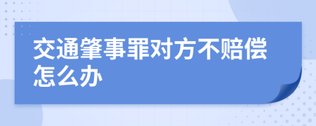交通肇事罪对方不赔偿怎么办