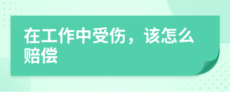 在工作中受伤，该怎么赔偿
