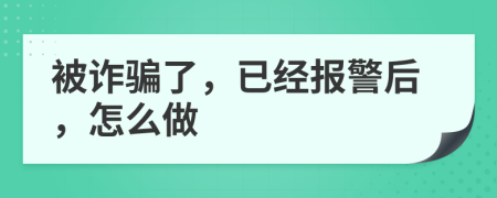 被诈骗了，已经报警后，怎么做