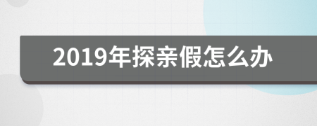 2019年探亲假怎么办