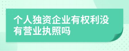 个人独资企业有权利没有营业执照吗