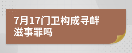 7月17门卫构成寻衅滋事罪吗