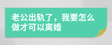 老公出轨了，我要怎么做才可以离婚