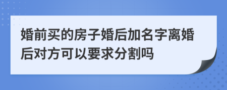 婚前买的房子婚后加名字离婚后对方可以要求分割吗