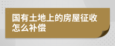 国有土地上的房屋征收怎么补偿