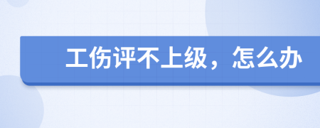 工伤评不上级，怎么办