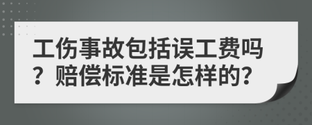 工伤事故包括误工费吗？赔偿标准是怎样的？