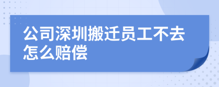 公司深圳搬迁员工不去怎么赔偿