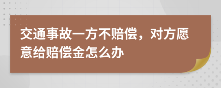 交通事故一方不赔偿，对方愿意给赔偿金怎么办