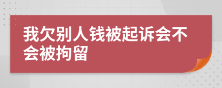 我欠别人钱被起诉会不会被拘留