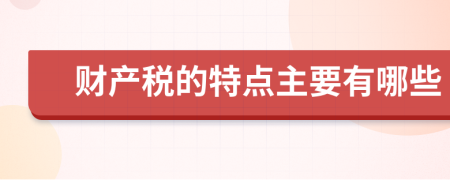 财产税的特点主要有哪些