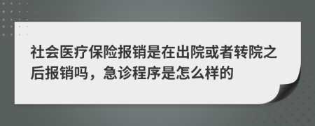 社会医疗保险报销是在出院或者转院之后报销吗，急诊程序是怎么样的