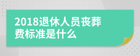 2018退休人员丧葬费标准是什么