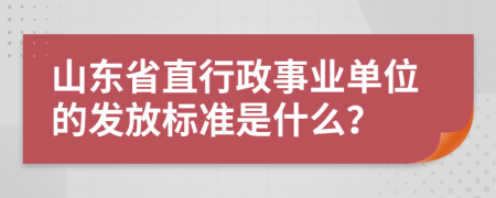 山东省直行政事业单位的发放标准是什么？