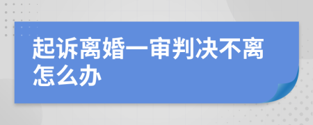 起诉离婚一审判决不离怎么办