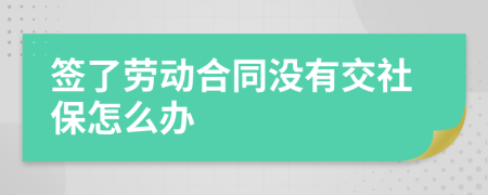 签了劳动合同没有交社保怎么办