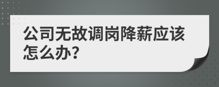 公司无故调岗降薪应该怎么办？