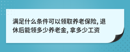 满足什么条件可以领取养老保险, 退休后能领多少养老金, 拿多少工资