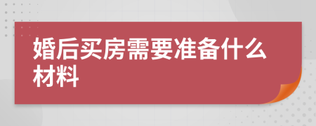 婚后买房需要准备什么材料