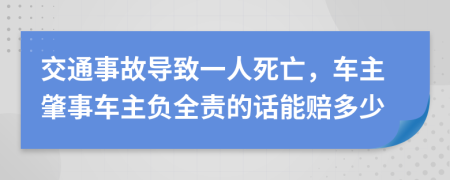 交通事故导致一人死亡，车主肇事车主负全责的话能赔多少