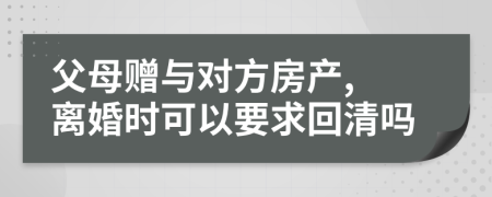 父母赠与对方房产, 离婚时可以要求回清吗