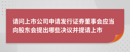 请问上市公司申请发行证券董事会应当向股东会提出哪些决议并提请上市