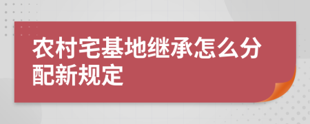 农村宅基地继承怎么分配新规定