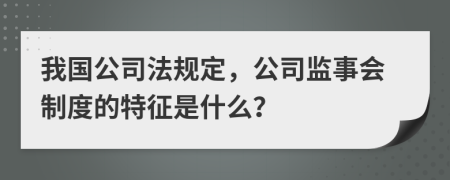 我国公司法规定，公司监事会制度的特征是什么？