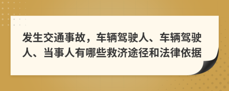 发生交通事故，车辆驾驶人、车辆驾驶人、当事人有哪些救济途径和法律依据