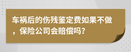 车祸后的伤残鉴定费如果不做，保险公司会赔偿吗？