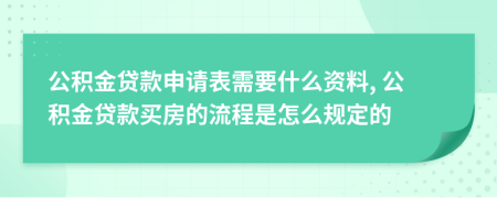 公积金贷款申请表需要什么资料, 公积金贷款买房的流程是怎么规定的