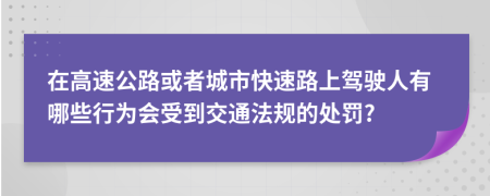 在高速公路或者城市快速路上驾驶人有哪些行为会受到交通法规的处罚?