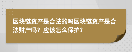 区块链资产是合法的吗区块链资产是合法财产吗？应该怎么保护？