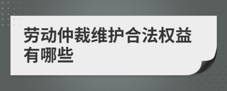 劳动仲裁维护合法权益有哪些