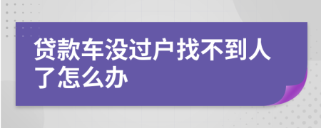 贷款车没过户找不到人了怎么办