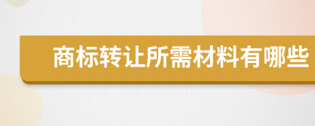 商标转让所需材料有哪些